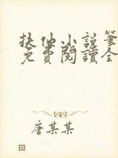 扶他小说笔趣阁免费阅读全文