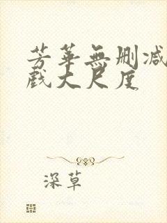 芳华无删减版床戏大尺度