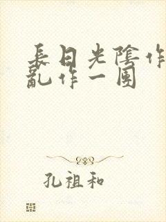 长日光阴作者:乱作一团