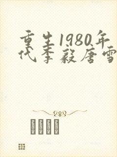 重生1980年代李毅唐雪小说全文阅读