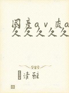 国产aⅴ爽av久久久久久