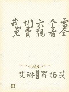 我们六个电视剧免费观看全集完整版