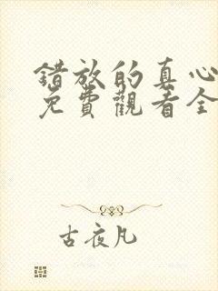 错放的真心短剧免费观看全集