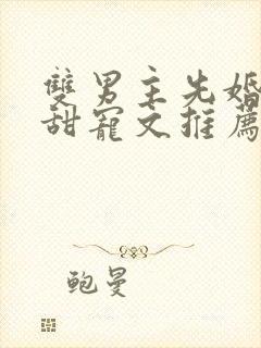 双男主先婚后爱甜宠文推荐