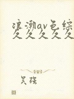 浪潮av色综合久久久久久封面