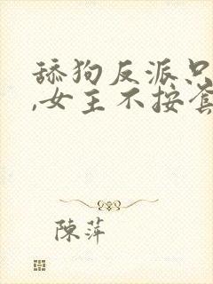 舔狗反派只想苟,女主不按套路走最新