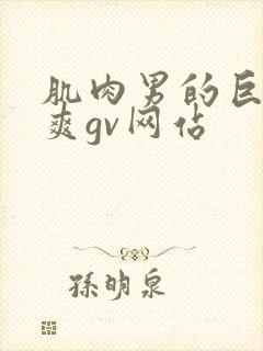 肌肉男的巨大粗爽gv网站