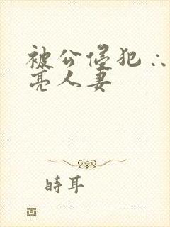 被公侵犯∴的漂亮人妻