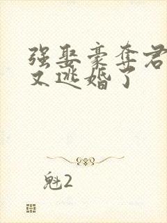 强娶豪夺君太太又逃婚了