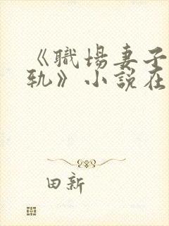 《职场妻子的出轨》小说在线阅读