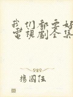 我们都要好好的电视剧全集免费观看完整版