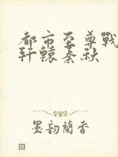 都市至尊战神宁轩辕秦秋