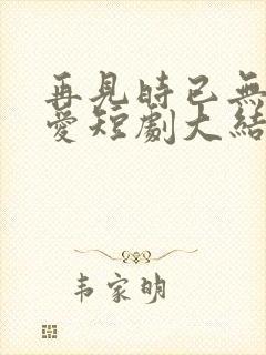 再见时已无恨无爱短剧大结局