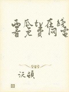 西瓜tv在线观看免费网电视剧