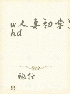 w人妻初尝黑人hd