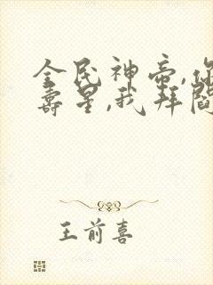 全民神帝,你拜寿星,我拜阎王小说封面