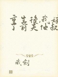 重生后,我嫁给了前夫他叔