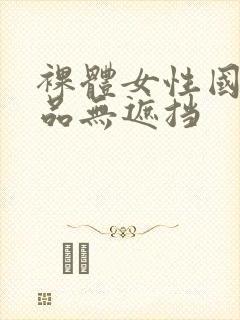 裸体女性国产极品无遮挡