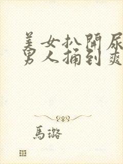 美女扒开尿口让男人捅到爽亚洲