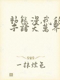 动态漫,我的弟子诸天万界封面