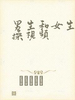 男生和女生一起操视频