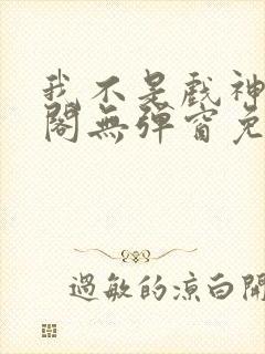 我不是戏神笔趣阁无弹窗免费阅读