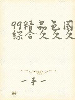 99精品色国产综合久久久蜜臀