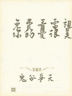 免费看电视剧对你的爱很美