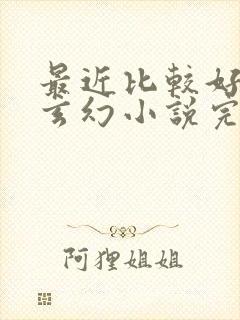 最近比较好看的玄幻小说完结篇的