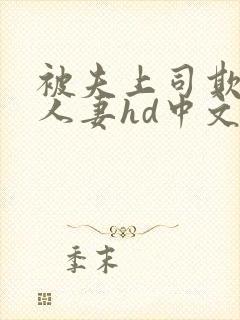 被夫上司欺辱的人妻hd中文