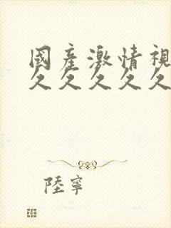 国产激情视频久久久久久久久久