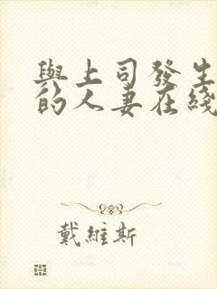 与上司发生关系的人妻在线观看