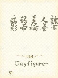 病弱美人被阴鸷影帝娇养笔趣阁