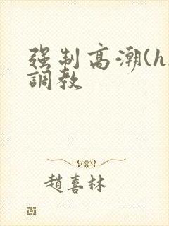 强制高潮(h)调教