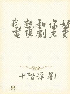 我想和你好好的电视剧免费观看