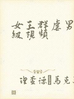 女王群虐男奴a级视频