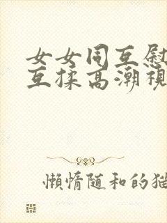 女女同互慰吃奶互揉高潮视频