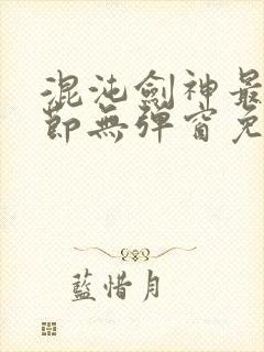 混沌剑神最新章节无弹窗免费阅读