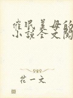 催眠美母的洗脑小说全文阅读