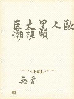 巨大黑人欧美高潮视频