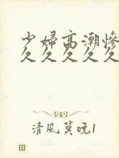 少妇高潮惨叫久久久久久久