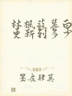 林枫苏慕白刚刚更新到多少章节