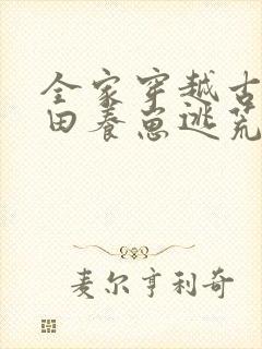 全家穿越古代种田养崽逃荒忙