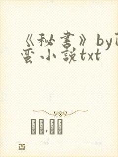 《秘书》by阿蛮小说txt