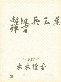 超级兵王叶谦无弹窗