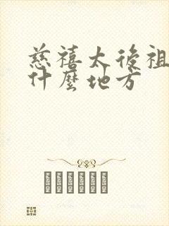 慈禧太后祖籍在什么地方