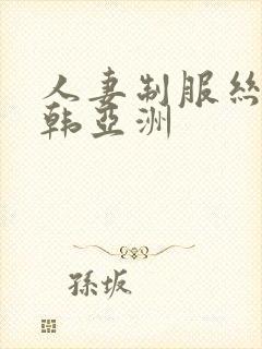 人妻制服丝袜日韩亚洲