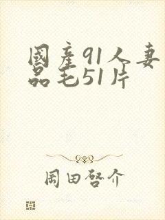 国产91人妻精品毛51片