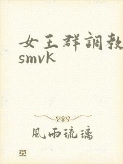 女王群调教男奴smvk