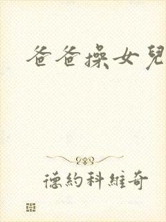 爸爸操女儿逼逼